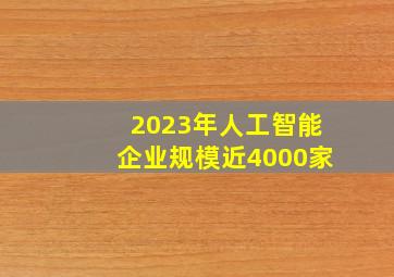 2023年人工智能企业规模近4000家