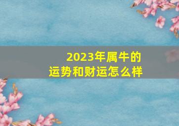 2023年属牛的运势和财运怎么样