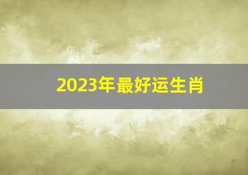 2023年最好运生肖