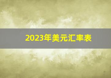 2023年美元汇率表