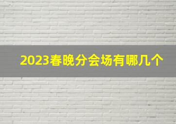 2023春晚分会场有哪几个