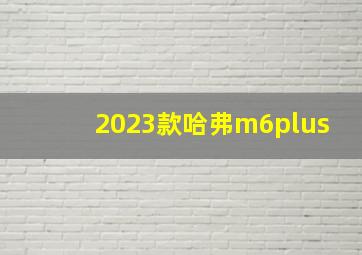 2023款哈弗m6plus