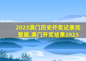 2023澳门历史开奖记录完整版,澳门开奖结果2023