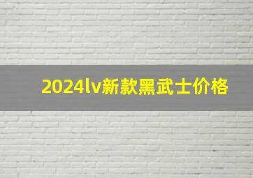 2024lv新款黑武士价格