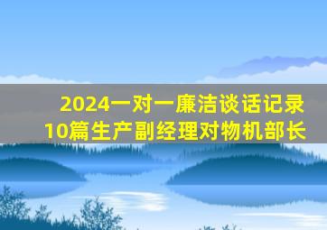 2024一对一廉洁谈话记录10篇生产副经理对物机部长