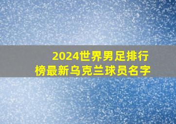 2024世界男足排行榜最新乌克兰球员名字