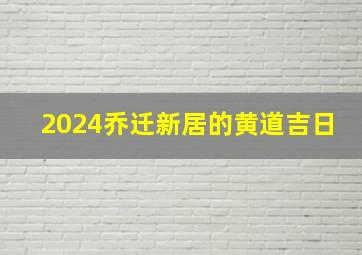 2024乔迁新居的黄道吉日