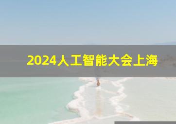 2024人工智能大会上海