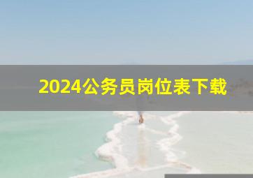 2024公务员岗位表下载