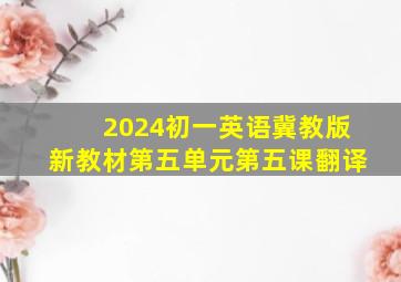 2024初一英语冀教版新教材第五单元第五课翻译