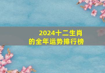 2024十二生肖的全年运势排行榜