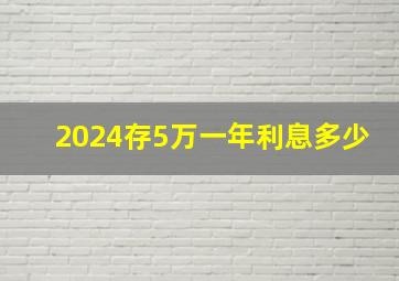 2024存5万一年利息多少