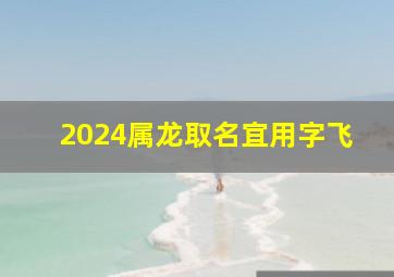 2024属龙取名宜用字飞