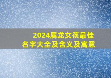 2024属龙女孩最佳名字大全及含义及寓意