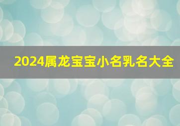 2024属龙宝宝小名乳名大全