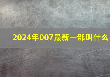 2024年007最新一部叫什么