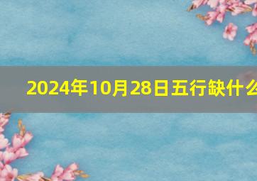 2024年10月28日五行缺什么