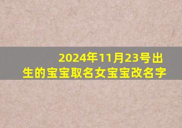 2024年11月23号出生的宝宝取名女宝宝改名字