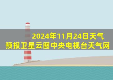 2024年11月24日天气预报卫星云图中央电视台天气网