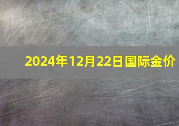 2024年12月22日国际金价