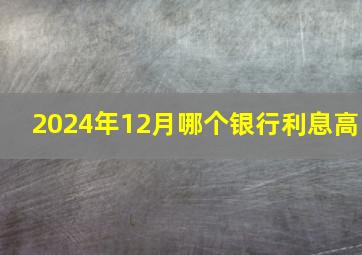 2024年12月哪个银行利息高