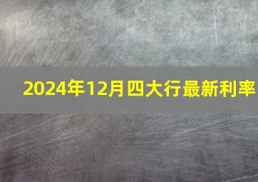 2024年12月四大行最新利率