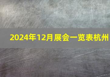 2024年12月展会一览表杭州