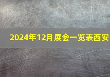 2024年12月展会一览表西安