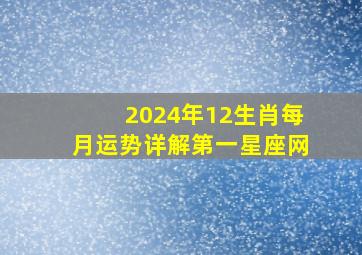 2024年12生肖每月运势详解第一星座网