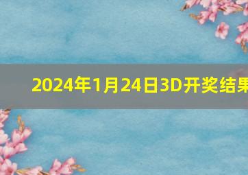 2024年1月24日3D开奖结果