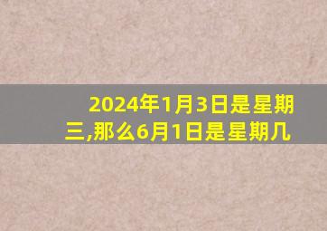 2024年1月3日是星期三,那么6月1日是星期几