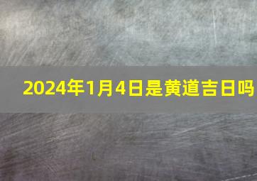 2024年1月4日是黄道吉日吗