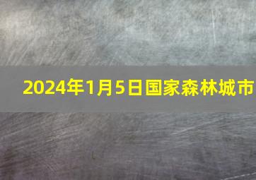 2024年1月5日国家森林城市