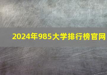 2024年985大学排行榜官网