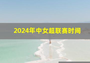 2024年中女超联赛时间