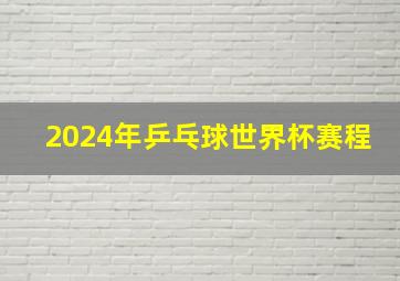 2024年乒乓球世界杯赛程