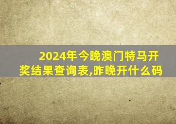 2024年今晚澳门特马开奖结果查询表,昨晚开什么码