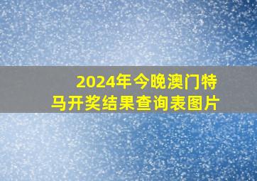 2024年今晚澳门特马开奖结果查询表图片