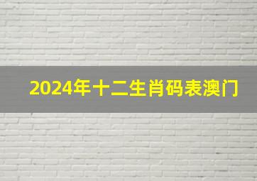 2024年十二生肖码表澳门