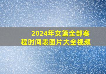 2024年女篮全部赛程时间表图片大全视频