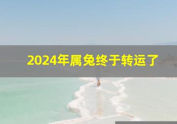 2024年属兔终于转运了