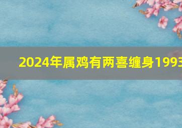 2024年属鸡有两喜缠身1993