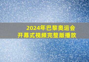 2024年巴黎奥运会开幕式视频完整版播放