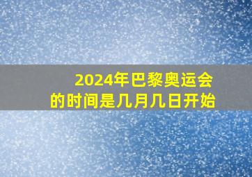 2024年巴黎奥运会的时间是几月几日开始