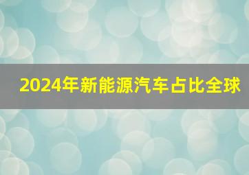 2024年新能源汽车占比全球