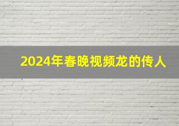 2024年春晚视频龙的传人