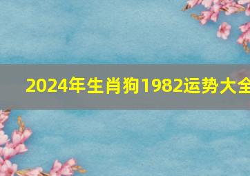 2024年生肖狗1982运势大全