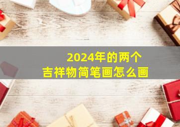 2024年的两个吉祥物简笔画怎么画