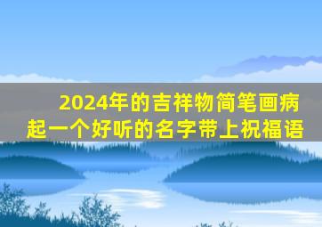 2024年的吉祥物简笔画病起一个好听的名字带上祝福语