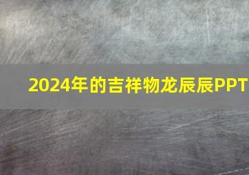 2024年的吉祥物龙辰辰PPT